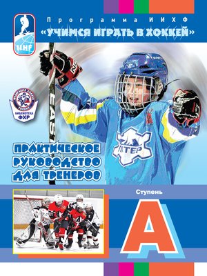 cover image of Программа ИИХФ «Учимся играть в хоккей». Практическое руководство для тренеров. Ступень A